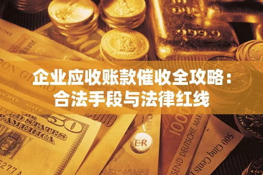 北京企业应收账款催收全攻略：合法手段与法律红线