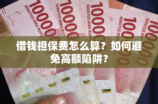 北京借钱担保费怎么算？如何避免高额陷阱？