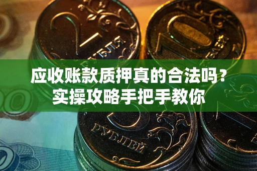 北京应收账款质押真的合法吗？实操攻略手把手教你
