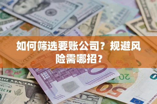 北京如何筛选要账公司？规避风险需哪招？