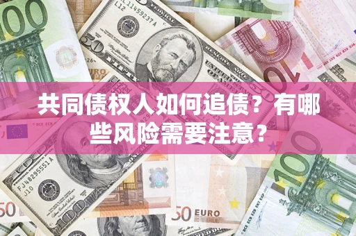 北京共同债权人如何追债？有哪些风险需要注意？