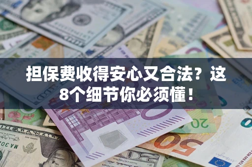 北京担保费收得安心又合法？这8个细节你必须懂！