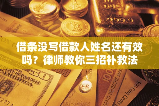 北京借条没写借款人姓名还有效吗？律师教你三招补救法