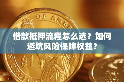 北京借款抵押流程怎么选？如何避坑风险保障权益？