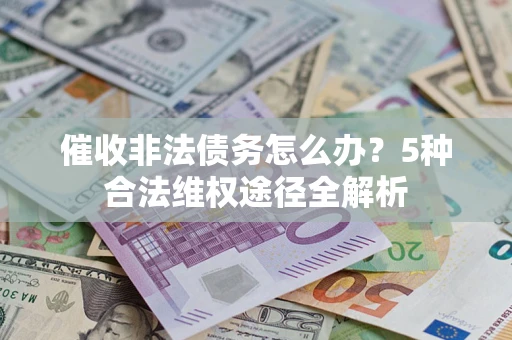 北京催收非法债务怎么办？5种合法维权途径全解析