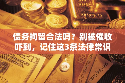 北京债务拘留合法吗?别被催收吓到,记住这3条法律常识 北京债务拘留合法吗?别被催收吓到,记住这3条法律常识