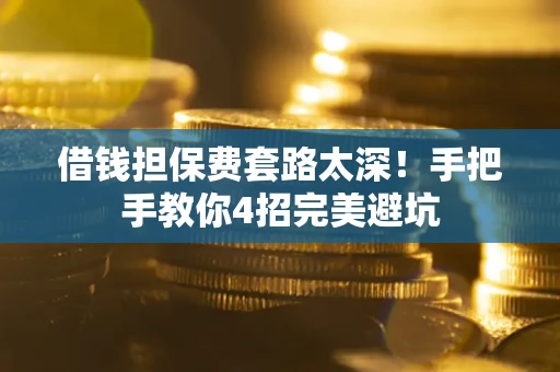 北京借钱担保费套路太深！手把手教你4招完美避坑