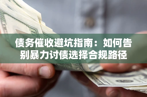 北京债务催收避坑指南：如何告别暴力讨债选择合规路径