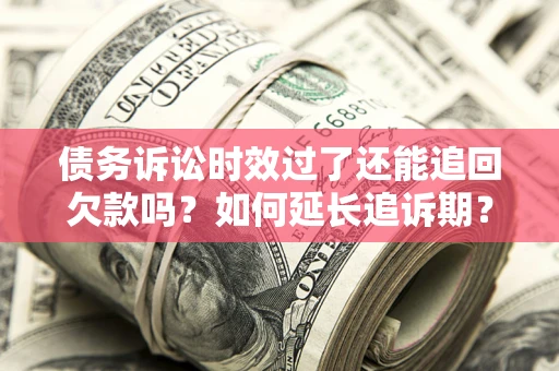 北京债务诉讼时效过了还能追回欠款吗？如何延长追诉期？