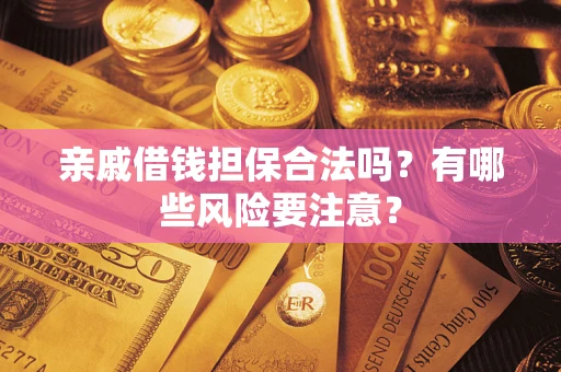 北京亲戚借钱担保合法吗？有哪些风险要注意？