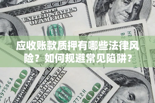北京应收账款质押有哪些法律风险？如何规避常见陷阱？