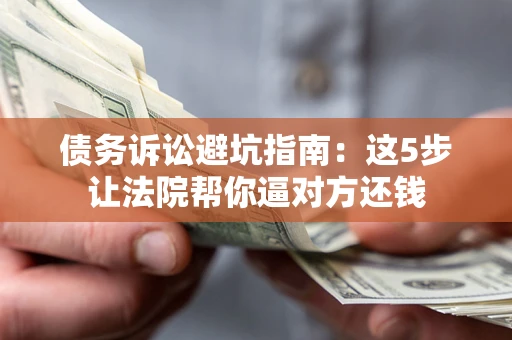 北京债务诉讼避坑指南：这5步让法院帮你逼对方还钱