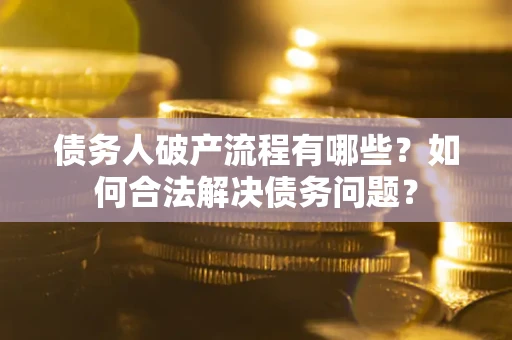 北京债务人破产流程有哪些？如何合法解决债务问题？