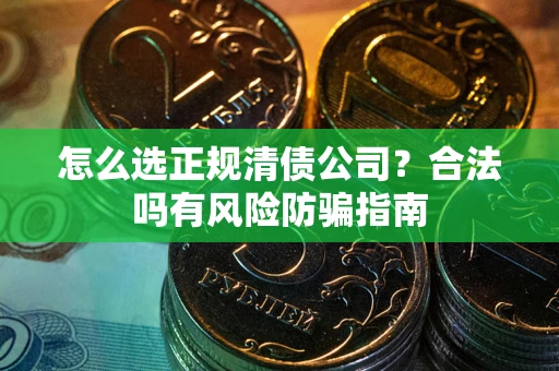 北京怎么选正规清债公司？合法吗有风险防骗指南