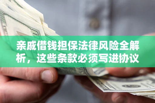 北京亲戚借钱担保法律风险全解析，这些条款必须写进协议