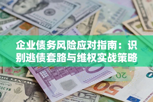 北京企业债务风险应对指南：识别逃债套路与维权实战策略