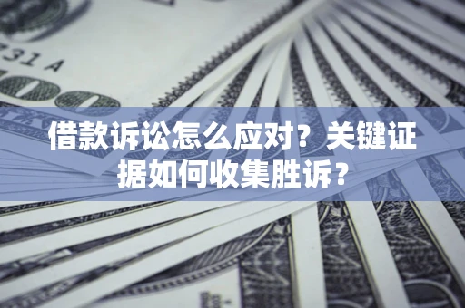 北京借款诉讼怎么应对？关键证据如何收集胜诉？