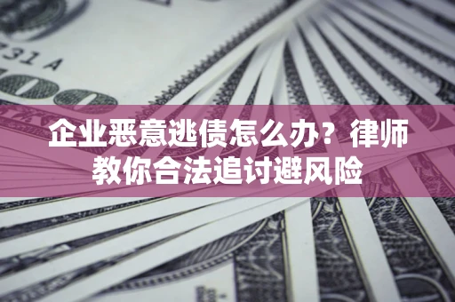 北京企业恶意逃债怎么办？律师教你合法追讨避风险