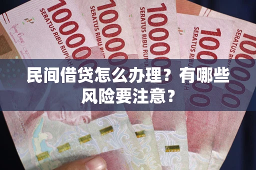 北京民间借贷怎么办理？有哪些风险要注意？