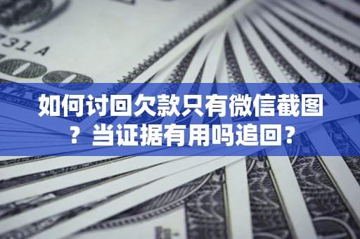 北京如何讨回欠款只有微信截图？当证据有用吗追回？