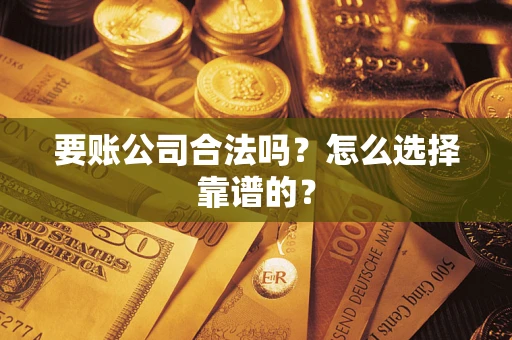 北京要账公司合法吗？怎么选择靠谱的？