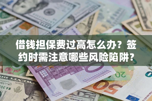 北京借钱担保费过高怎么办？签约时需注意哪些风险陷阱？