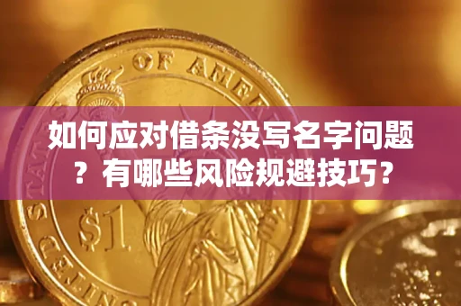 北京如何应对借条没写名字问题？有哪些风险规避技巧？