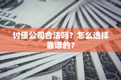 北京讨债公司合法吗？怎么选择靠谱的？