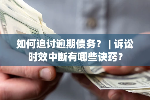 北京如何追讨逾期债务？ | 诉讼时效中断有哪些诀窍？