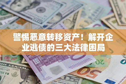 北京警惕恶意转移资产！解开企业逃债的三大法律困局