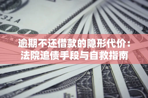 北京逾期不还借款的隐形代价：法院追债手段与自救指南