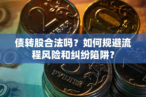 北京债转股合法吗？如何规避流程风险和纠纷陷阱？