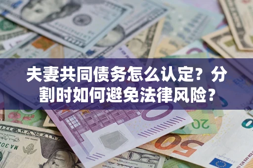 北京夫妻共同债务怎么认定？分割时如何避免法律风险？