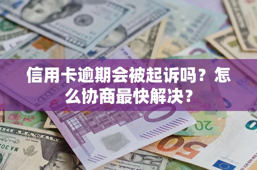 北京信用卡逾期会被起诉吗？怎么协商最快解决？