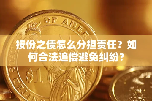 北京按份之债怎么分担责任？如何合法追偿避免纠纷？