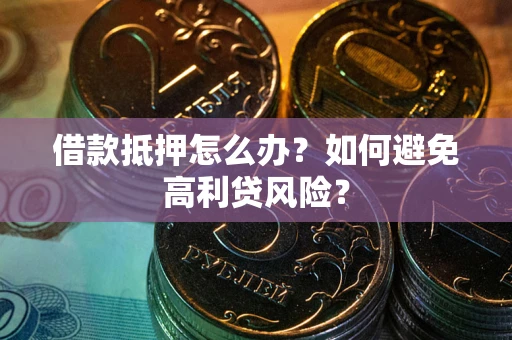 北京借款抵押怎么办？如何避免高利贷风险？