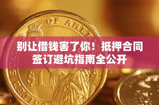 北京别让借钱害了你！抵押合同签订避坑指南全公开