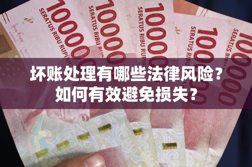 北京坏账处理有哪些法律风险？如何有效避免损失？