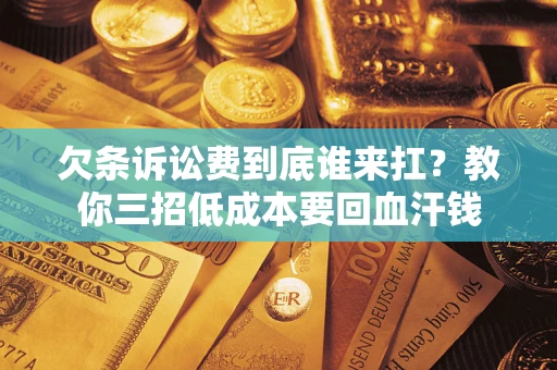 北京欠条诉讼费到底谁来扛？教你三招低成本要回血汗钱