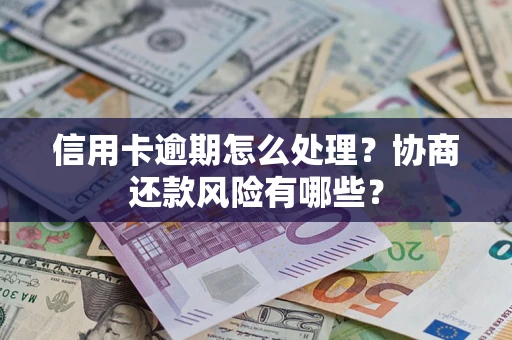 北京信用卡逾期怎么处理？协商还款风险有哪些？